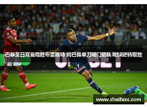 巴黎圣日耳曼险胜布雷斯特 姆巴佩单刀破门助队3比2逆转取胜 巴黎圣日耳曼险胜布雷斯特 姆巴佩单刀破门助队3比2逆转取胜