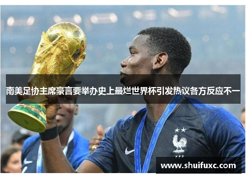 南美足协主席豪言要举办史上最烂世界杯引发热议各方反应不一 南美足协主席豪言要举办史上最烂世界杯引发热议各方反应不一
