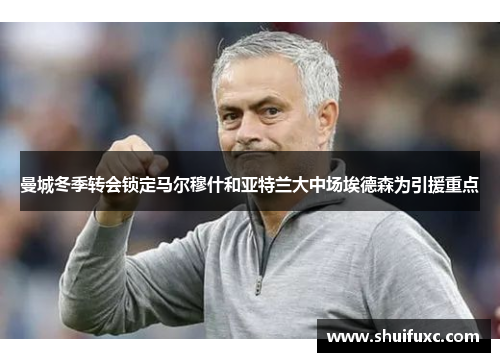 曼城冬季转会锁定马尔穆什和亚特兰大中场埃德森为引援重点 曼城冬季转会锁定马尔穆什和亚特兰大中场埃德森为引援重点