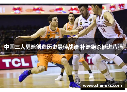 中国三人男篮创造历史最佳战绩 补篮绝杀挺进八强 中国三人男篮创造历史最佳战绩 补篮绝杀挺进八强