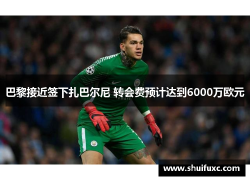 巴黎接近签下扎巴尔尼 转会费预计达到6000万欧元 巴黎接近签下扎巴尔尼 转会费预计达到6000万欧元