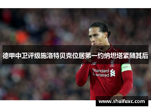 德甲中卫评级施洛特贝克位居第一约纳坦塔紧随其后 德甲中卫评级施洛特贝克位居第一约纳坦塔紧随其后