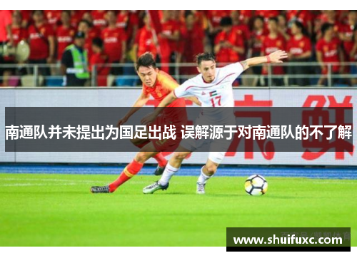 南通队并未提出为国足出战 误解源于对南通队的不了解 南通队并未提出为国足出战 误解源于对南通队的不了解